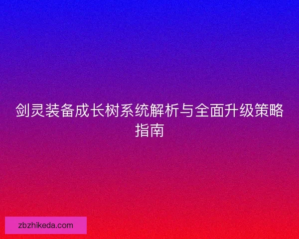剑灵装备成长树系统解析与全面升级策略指南